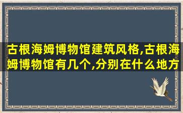 古根海姆博物馆建筑风格,古根海姆博物馆有几个,分别在什么地方,设 🐠 计者是谁 🌾